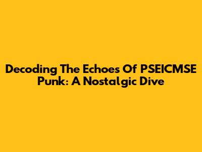 Decoding The Echoes Of PSEICMSE Punk: A Nostalgic Dive