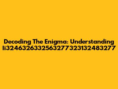 Decoding The Enigma: Understanding Ii3246326332563277323132483277