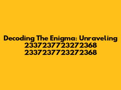 Decoding The Enigma: Unraveling 2337237723272368 2337237723272368