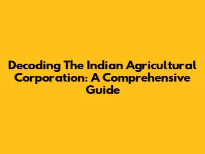 Decoding The Indian Agricultural Corporation: A Comprehensive Guide