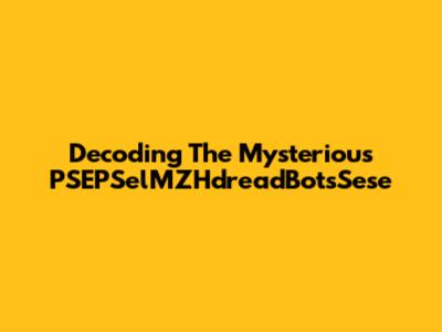 Decoding The Mysterious PSEPSelMZHdreadBotsSese