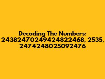 Decoding The Numbers: 24382470249424822468, 2535, 2474248025092476