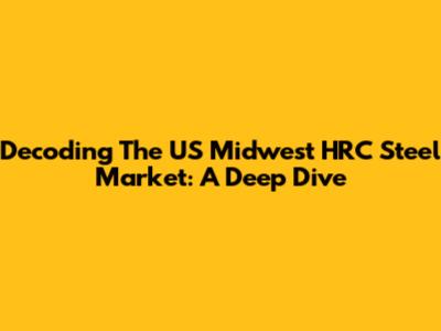 Decoding The US Midwest HRC Steel Market: A Deep Dive