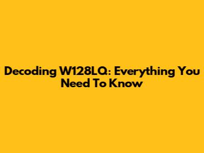 Decoding W128LQ: Everything You Need To Know