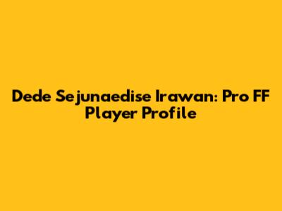 Dede Sejunaedise Irawan: Pro FF Player Profile