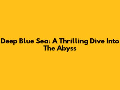 Deep Blue Sea: A Thrilling Dive Into The Abyss