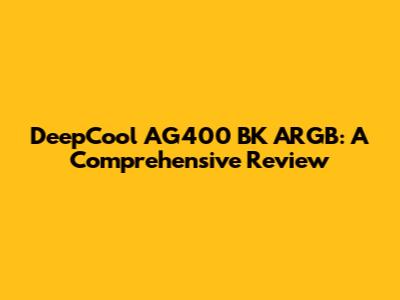 DeepCool AG400 BK ARGB: A Comprehensive Review