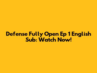 Defense Fully Open Ep 1 English Sub: Watch Now!