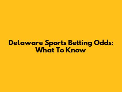 Delaware Sports Betting Odds: What To Know