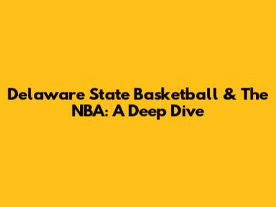 Delaware State Basketball & The NBA: A Deep Dive