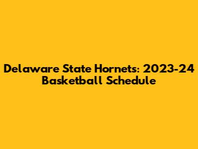 Delaware State Hornets: 2023-24 Basketball Schedule