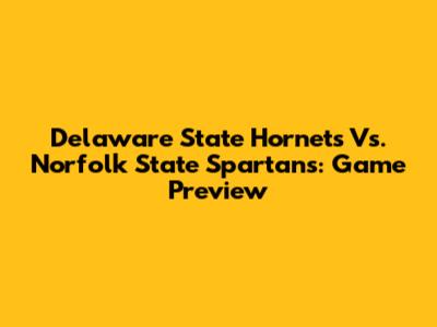Delaware State Hornets Vs. Norfolk State Spartans: Game Preview