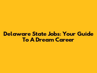 Delaware State Jobs: Your Guide To A Dream Career