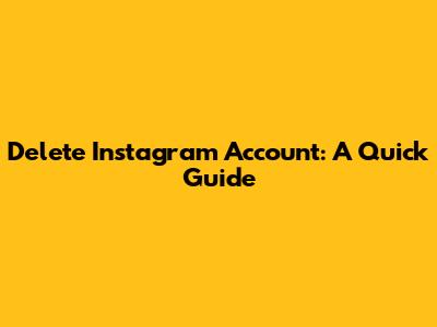 Delete Instagram Account: A Quick Guide