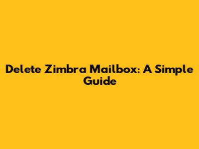 Delete Zimbra Mailbox: A Simple Guide
