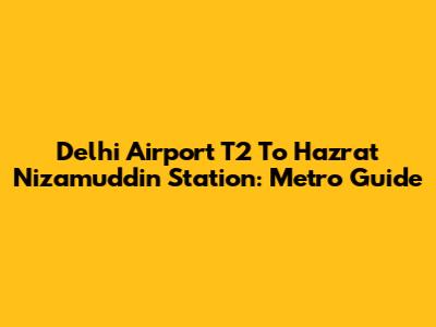 Delhi Airport T2 To Hazrat Nizamuddin Station: Metro Guide