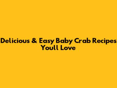 Delicious & Easy Baby Crab Recipes You'll Love