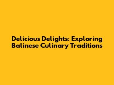 Delicious Delights: Exploring Balinese Culinary Traditions