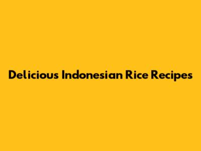 Delicious Indonesian Rice Recipes