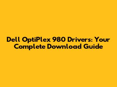 Dell OptiPlex 980 Drivers: Your Complete Download Guide