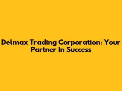 Delmax Trading Corporation: Your Partner In Success