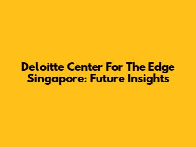 Deloitte Center For The Edge Singapore: Future Insights