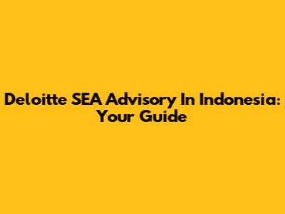 Deloitte SEA Advisory In Indonesia: Your Guide