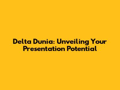 Delta Dunia: Unveiling Your Presentation Potential