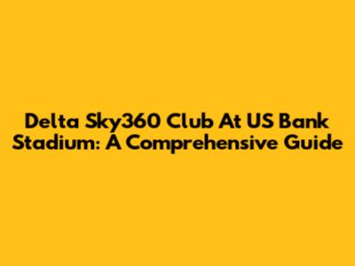 Delta Sky360 Club At US Bank Stadium: A Comprehensive Guide