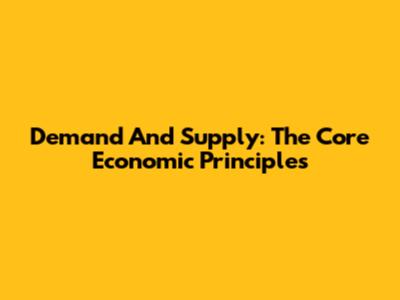 Demand And Supply: The Core Economic Principles