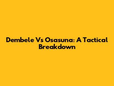 Dembele Vs Osasuna: A Tactical Breakdown