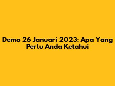 Demo 26 Januari 2023: Apa Yang Perlu Anda Ketahui