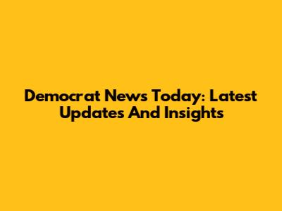 Democrat News Today: Latest Updates And Insights