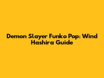 Demon Slayer Funko Pop: Wind Hashira Guide