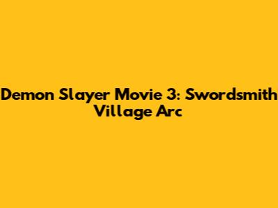 Demon Slayer Movie 3: Swordsmith Village Arc