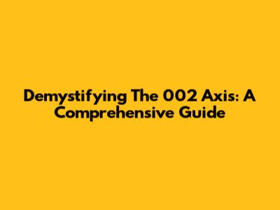 Demystifying The 002 Axis: A Comprehensive Guide
