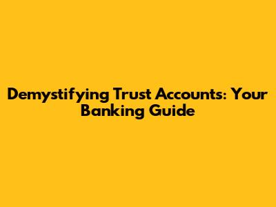 Demystifying Trust Accounts: Your Banking Guide