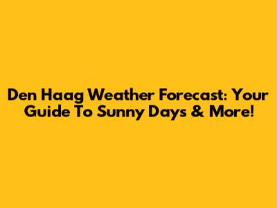 Den Haag Weather Forecast: Your Guide To Sunny Days & More!