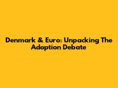 Denmark & Euro: Unpacking The Adoption Debate