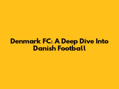 Denmark FC: A Deep Dive Into Danish Football