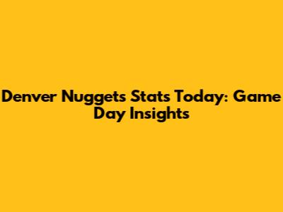 Denver Nuggets Stats Today: Game Day Insights
