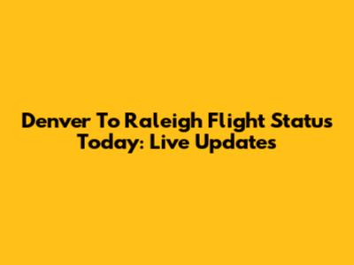 Denver To Raleigh Flight Status Today: Live Updates