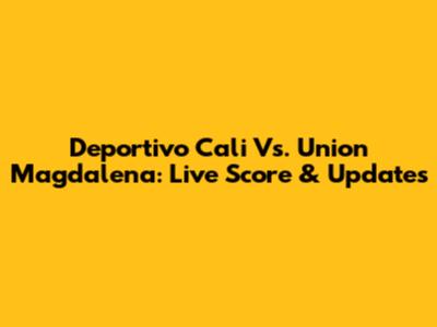Deportivo Cali Vs. Union Magdalena: Live Score & Updates