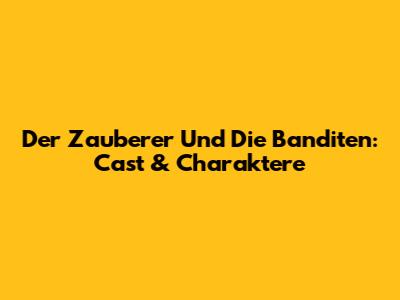 Der Zauberer Und Die Banditen: Cast & Charaktere