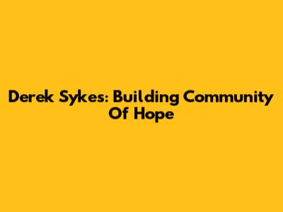 Derek Sykes: Building Community Of Hope
