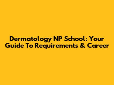 Dermatology NP School: Your Guide To Requirements & Career