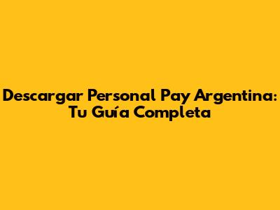 Descargar Personal Pay Argentina: Tu Guía Completa