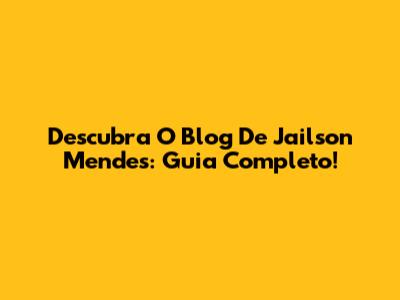 Descubra O Blog De Jailson Mendes: Guia Completo!