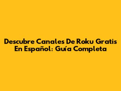 Descubre Canales De Roku Gratis En Español: Guía Completa