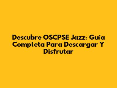 Descubre OSCPSE Jazz: Guía Completa Para Descargar Y Disfrutar